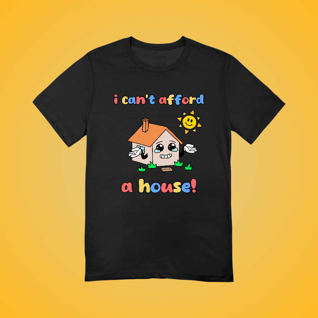 I Can't Afford A House Graphic Tee