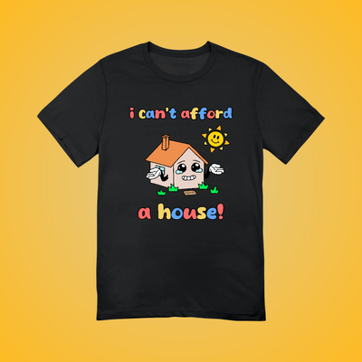 I Can't Afford A House Graphic Tee
