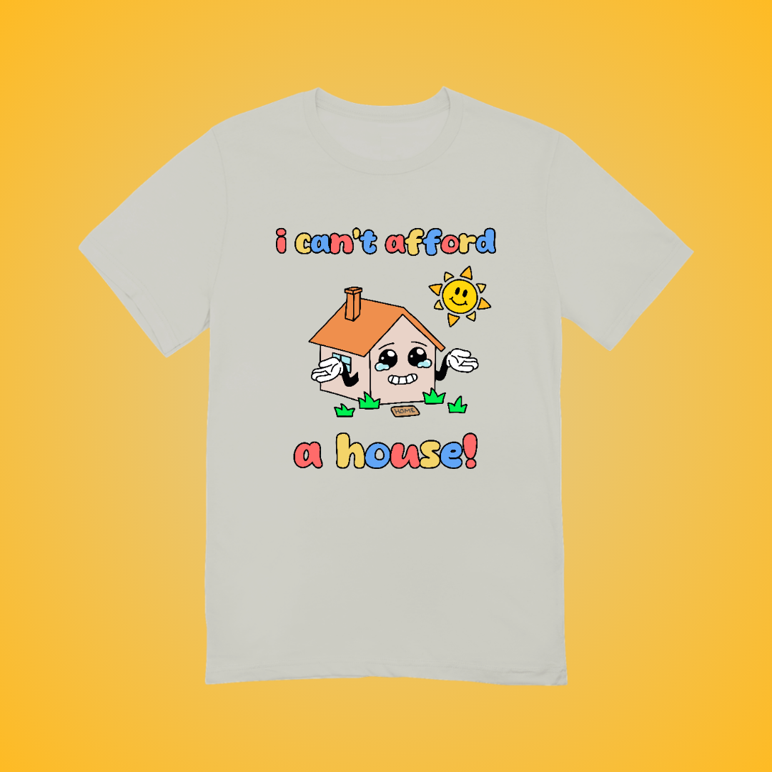 I Can't Afford A House Graphic Tee