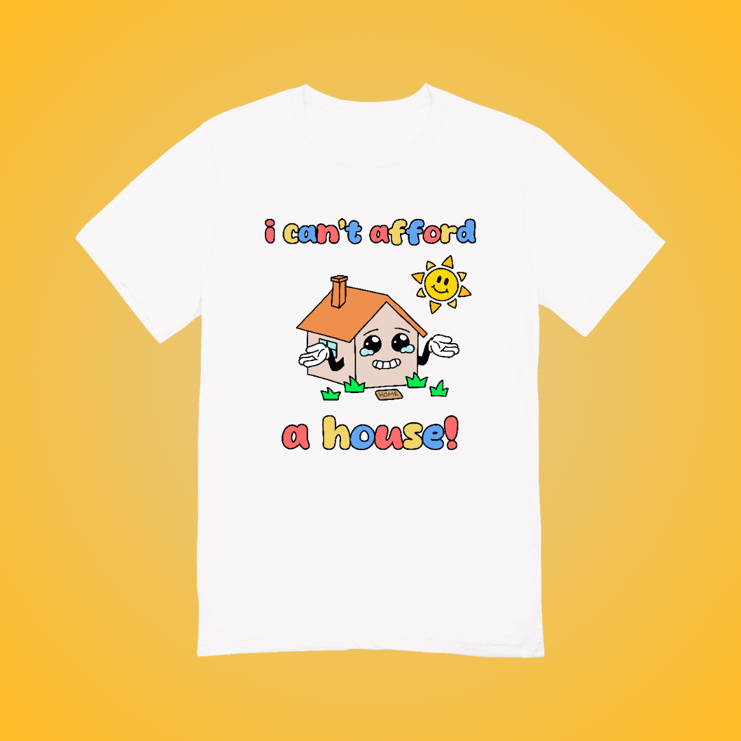 I Can't Afford A House Graphic Tee