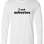 I Eat Asbestos Long Sleeve Text Tee