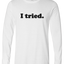 I Tried Long Sleeve Text Tee