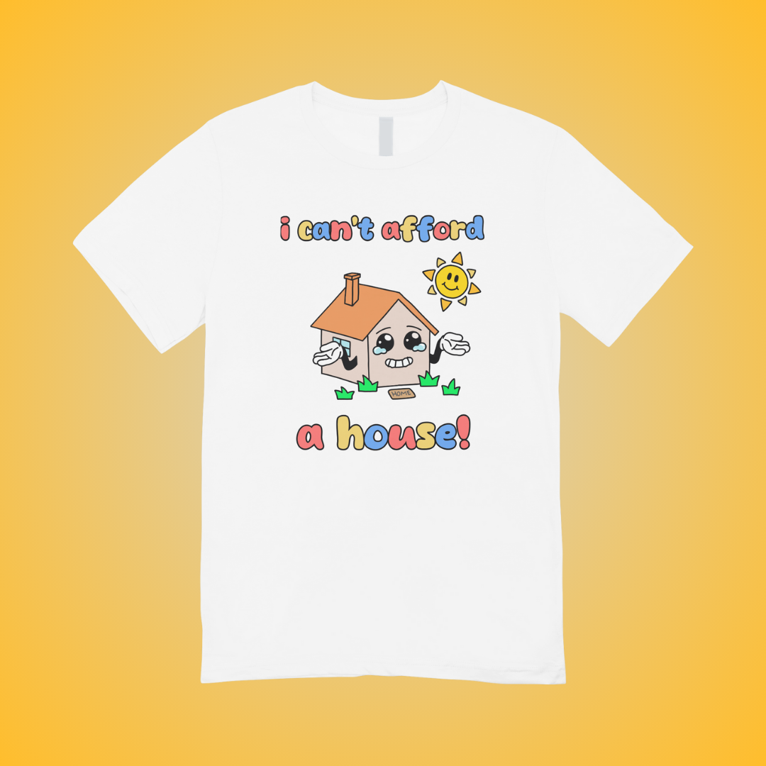 I Can't Afford A House Graphic Tee