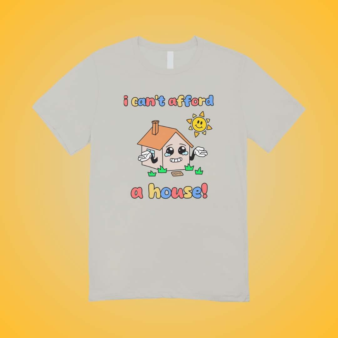 I Can't Afford A House Graphic Tee