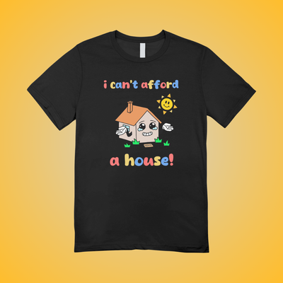 I Can't Afford A House Graphic Tee